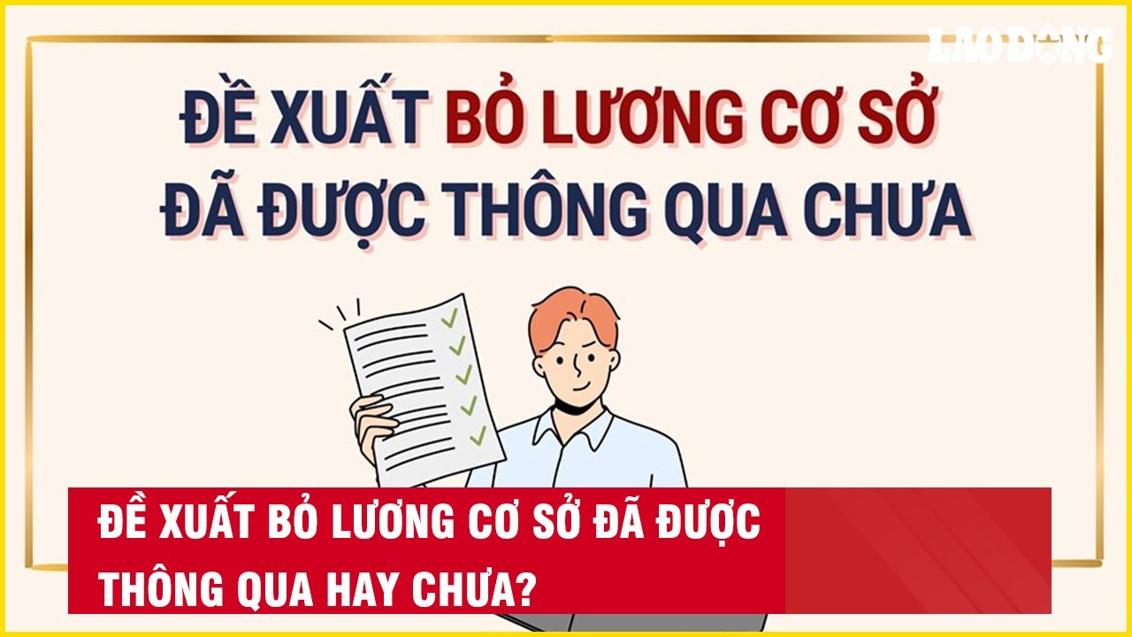 Đề xuất bỏ lương cơ sở đã được thông qua hay chưa?| Báo Lao Động