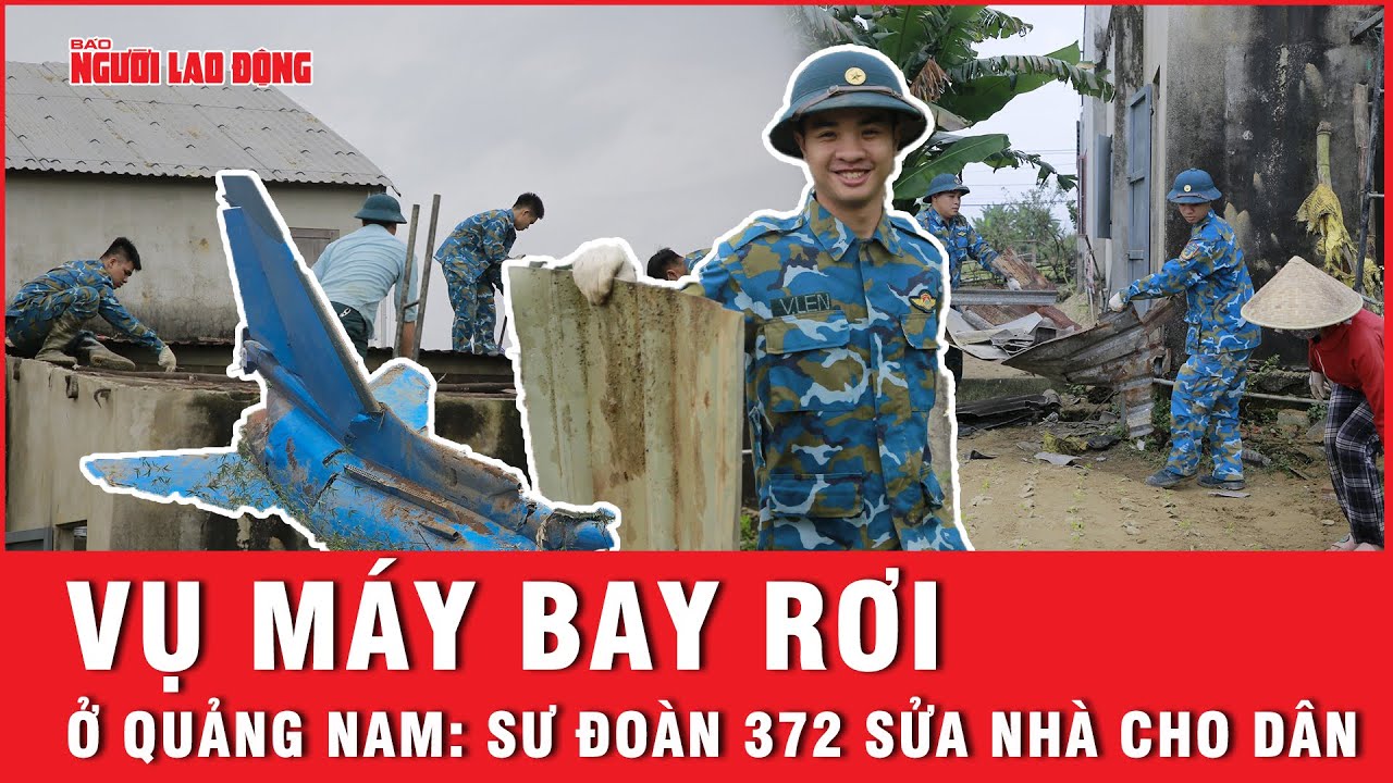 Vụ máy bay rơi ở Quảng Nam: Sư đoàn 372 sửa nhà cho dân | Báo Người Lao Động