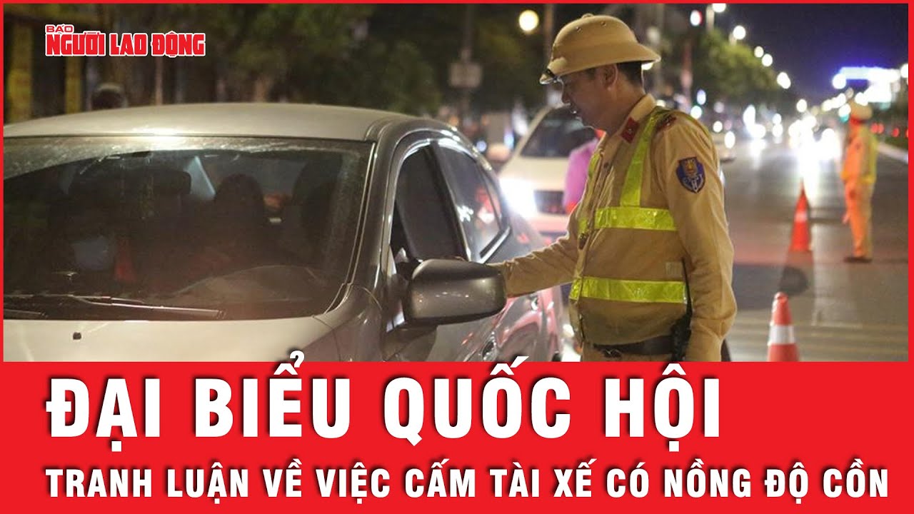 Đại biểu Quốc hội ý kiến trái chiều về việc cấm tuyệt đối tài xế có nồng độ cồn | Tin nhanh