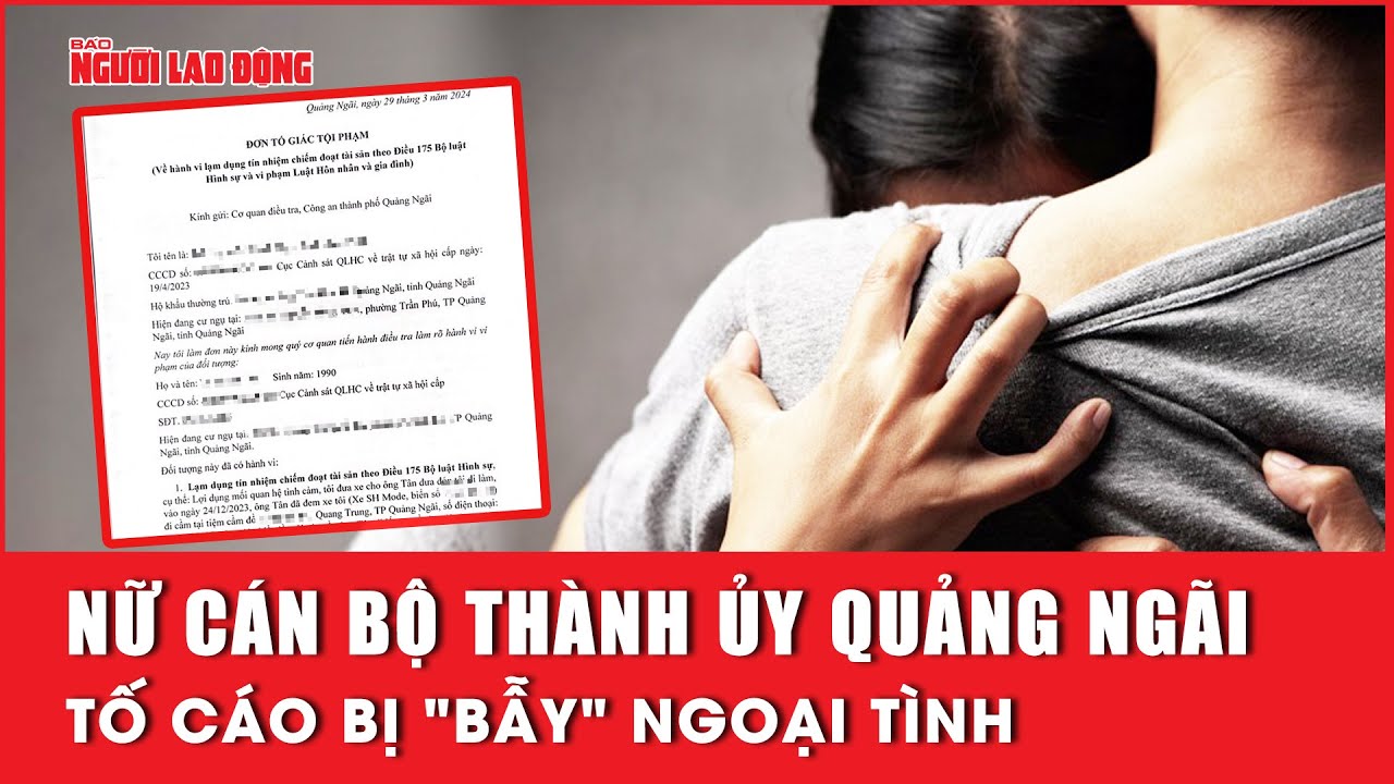 Nữ cán bộ Thành ủy Quảng Ngãi tố cáo bị "bẫy" ngoại tình | Báo Người Lao Động