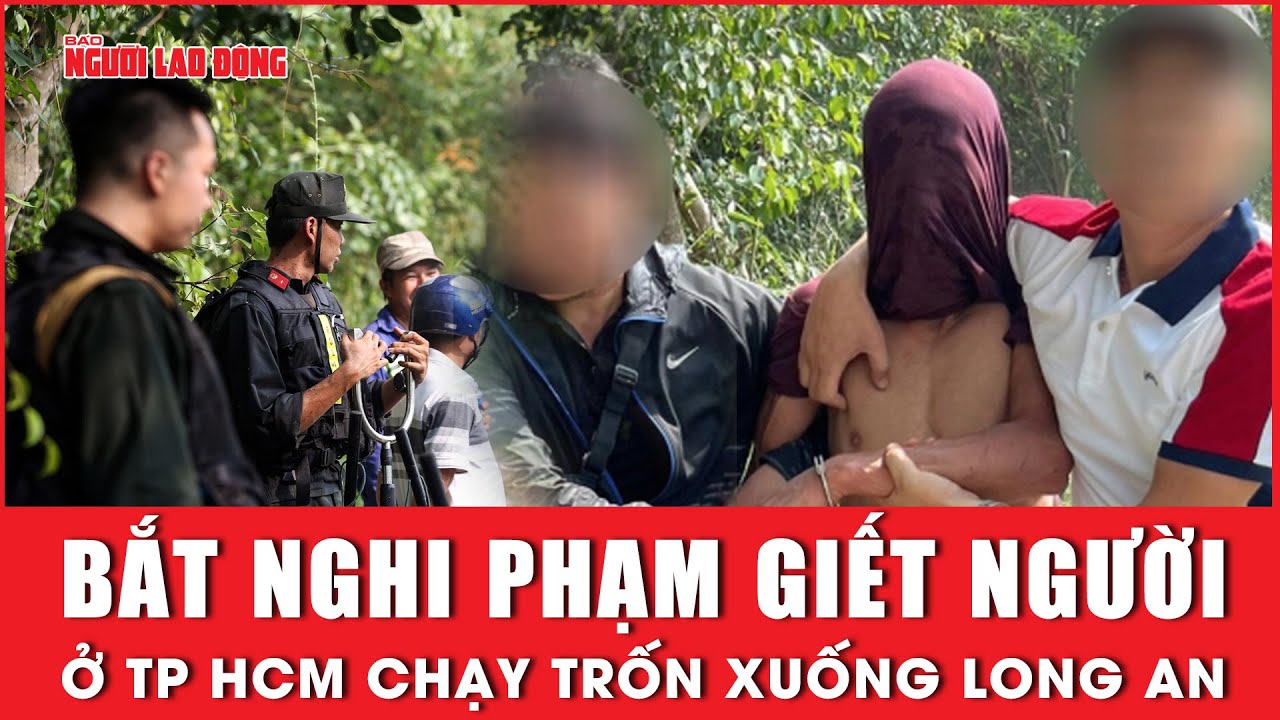 NÓNG: Bắt được nghi phạm giết người ở TP HCM chạy trốn xuống Long An | Báo Người Lao Động