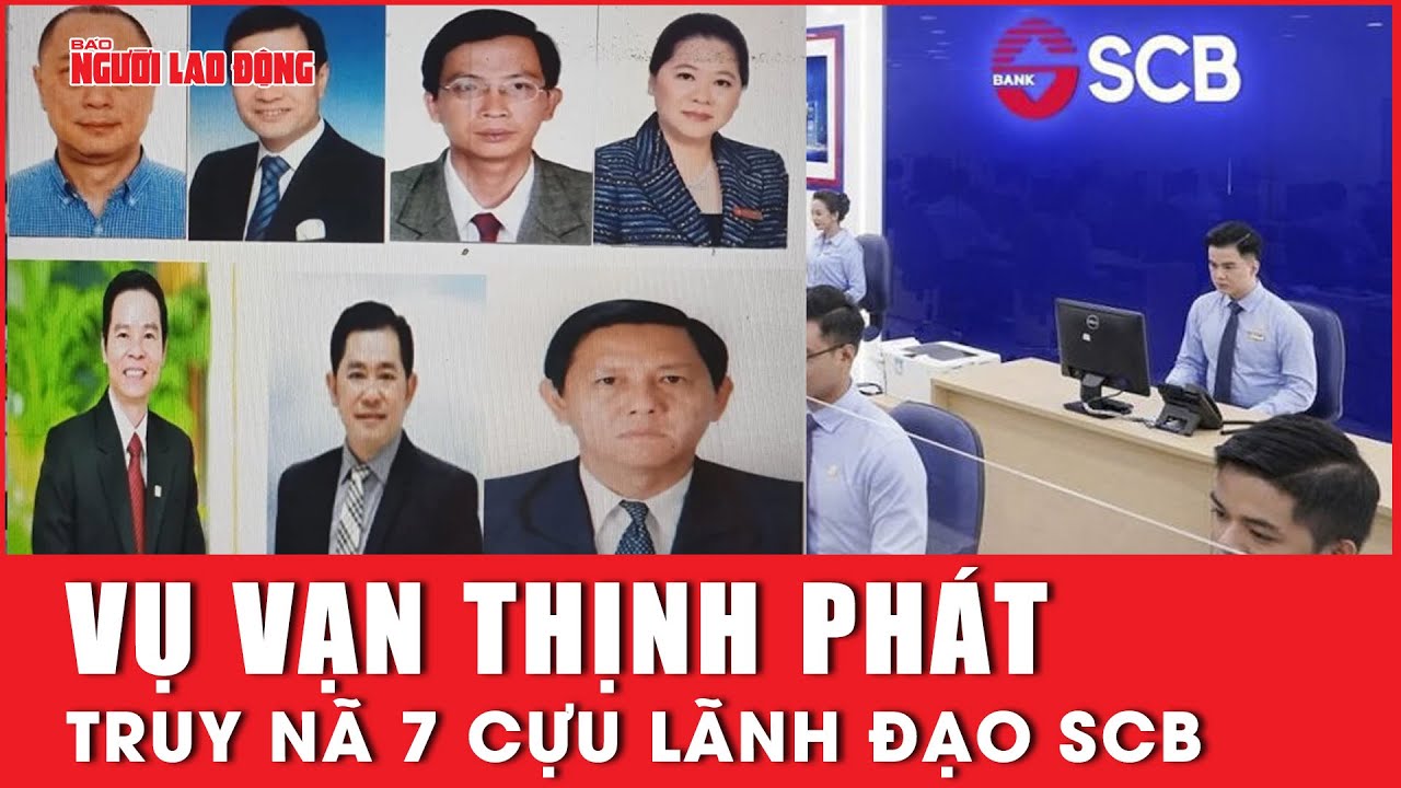 Vụ Vạn Thịnh Phát: Truy nã 7 cựu lãnh đạo ngân hàng SCB | Báo Người Lao Động