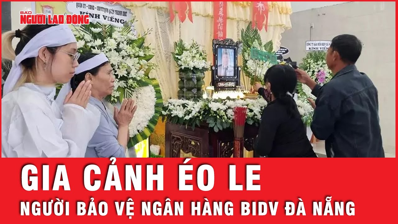 Xót xa gia cảnh ông Trần Minh Thành - bảo vệ tử vong trong vụ cướp ngân hàng BIDV Đà Nẵng | Tin tức