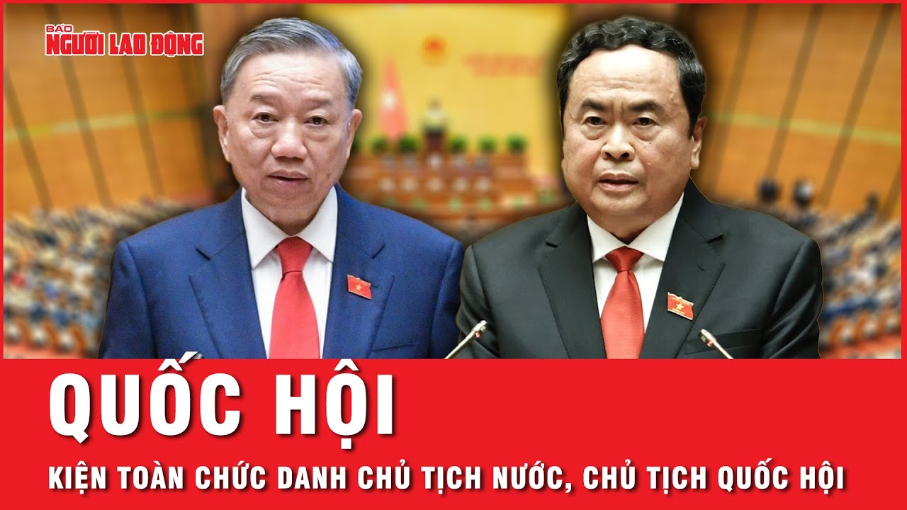 Quốc hội kiện toàn chức danh Chủ tịch nước, Chủ tịch Quốc hội | Tin tức