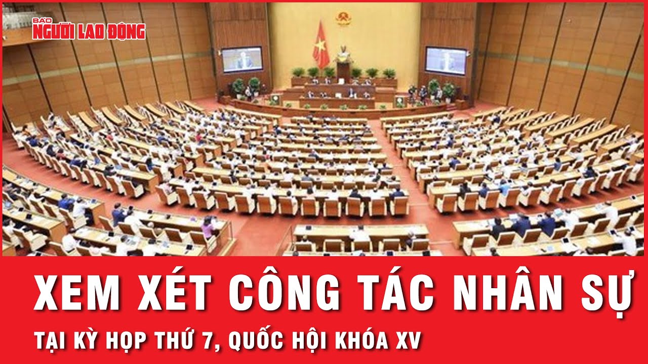 Kỳ họp thứ 7, Quốc hội khóa XV sẽ xem xét, quyết định công tác nhân sự | Tin tức