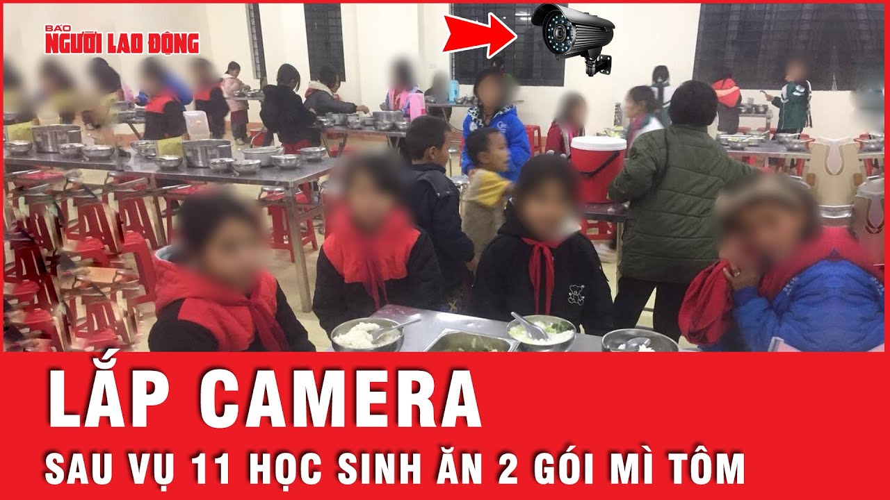 Vụ 11 học sinh ăn 2 gói mì tôm chan cơm: Yêu cầu các trường lắp camera giám sát | Tin tức