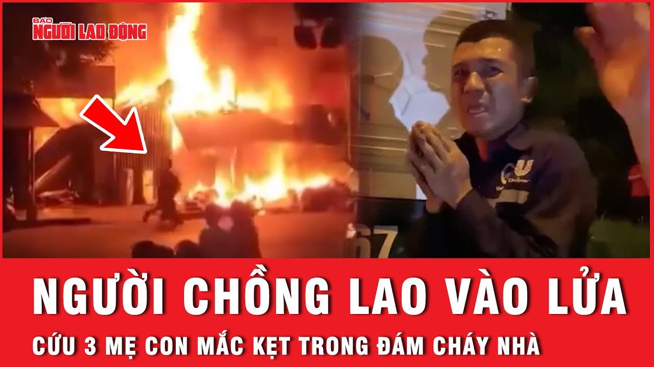 Vụ cháy nhà 3 mẹ con tử vong: Người chồng lao vào đám lửa cứu người thân nhưng bất thành | Tin tức