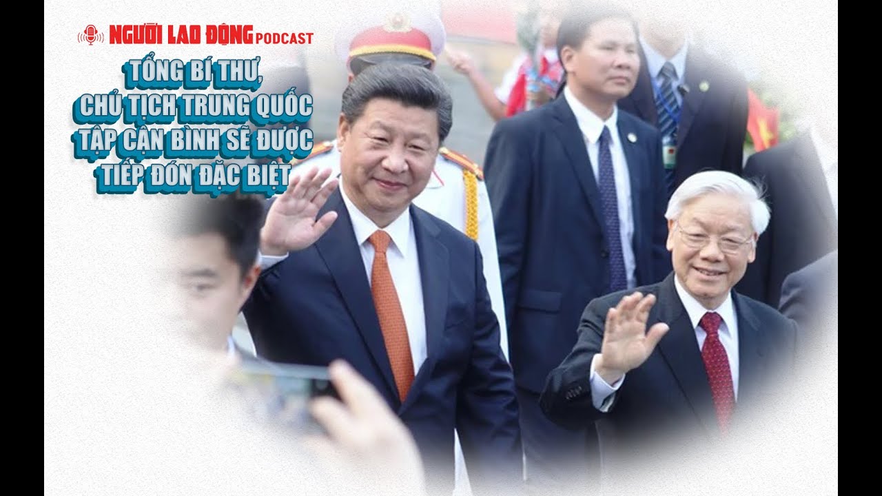 Podcast | Tổng Bí thư, Chủ tịch Trung Quốc Tập Cận Bình sẽ được tiếp đón đặc biệt