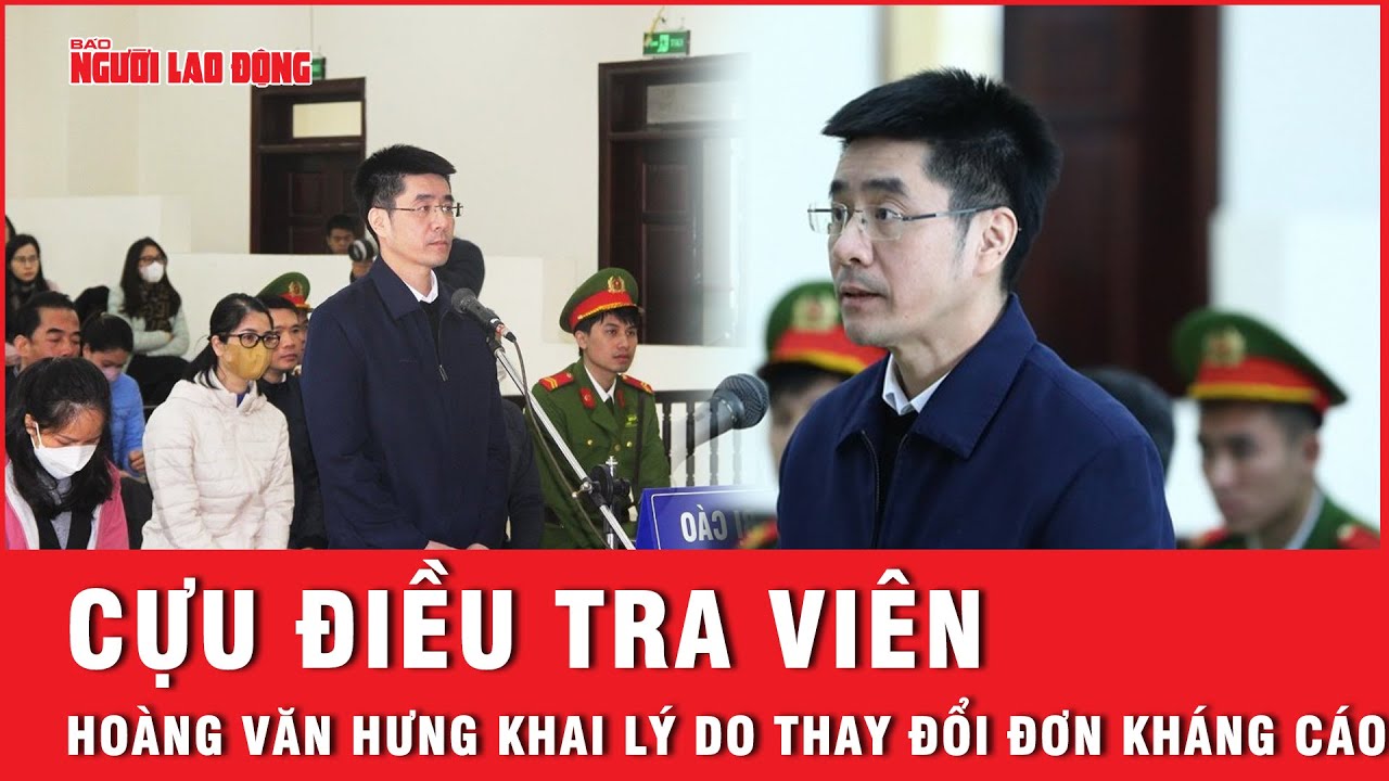 Cựu điều tra viên Hoàng Văn Hưng khai lý do thay đổi đơn kháng cáo, không kêu oan