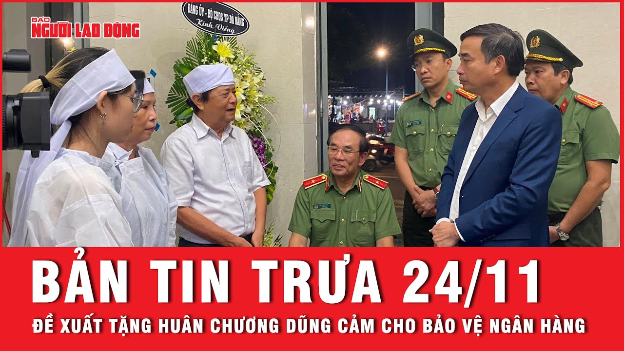 Thời sự trưa 24-11: Đề xuất tặng Huân chương Dũng cảm cho bảo vệ tử vong khi bắt cướp ngân hàng