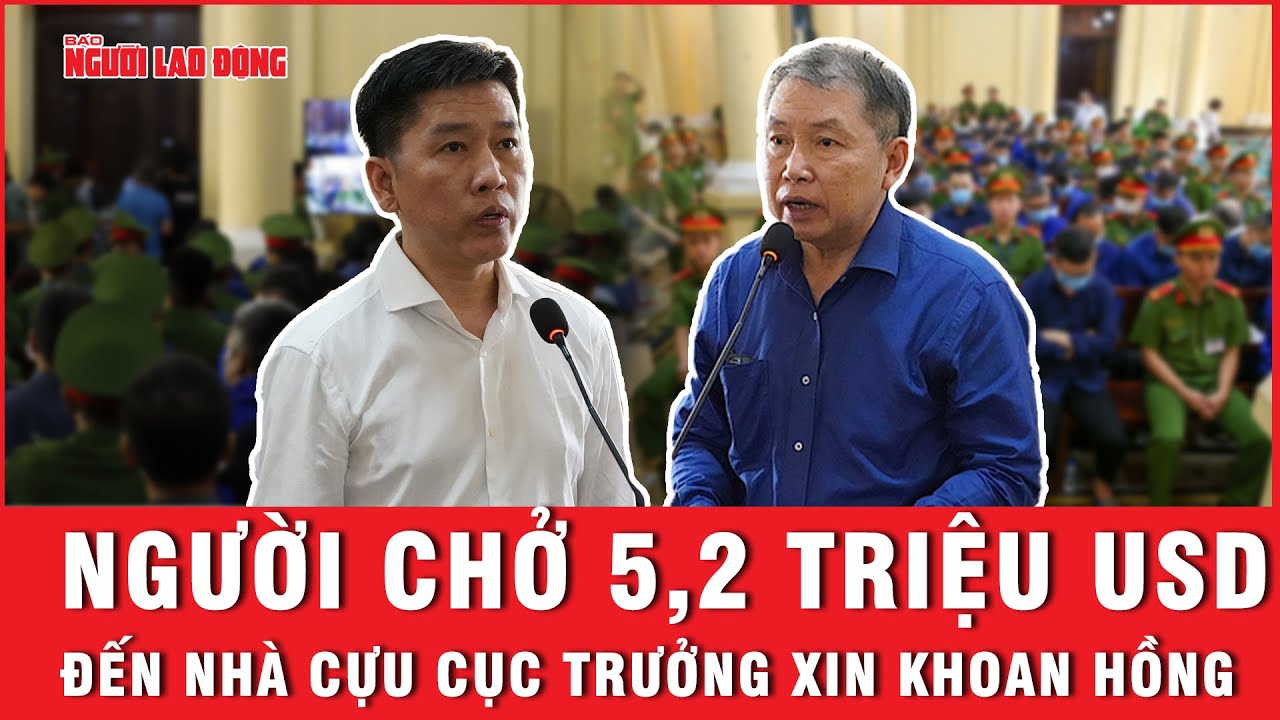 Xét xử vụ án Vạn Thịnh Phát: Người chở 5,2 triệu USD đến nhà cựu cục trưởng xin khoan hồng