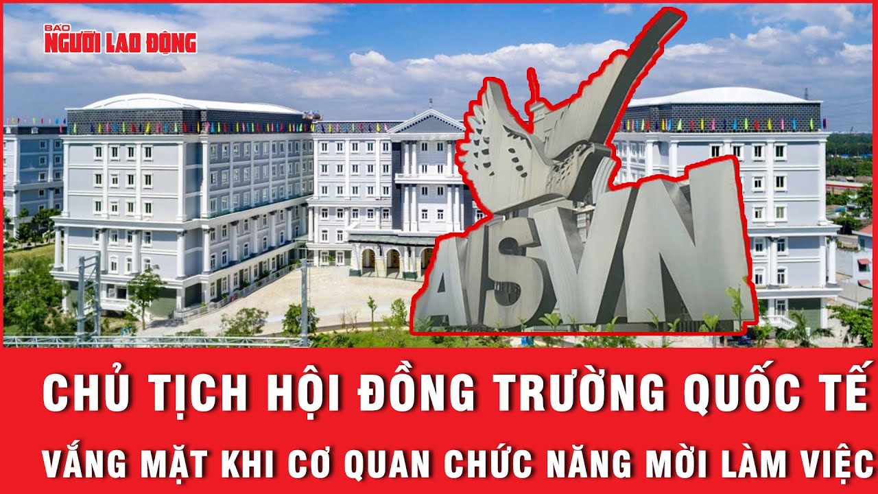 Chủ tịch hội đồng trường quốc tế vắng mặt khi cơ quan chức năng mời làm việc | Báo Người Lao Động