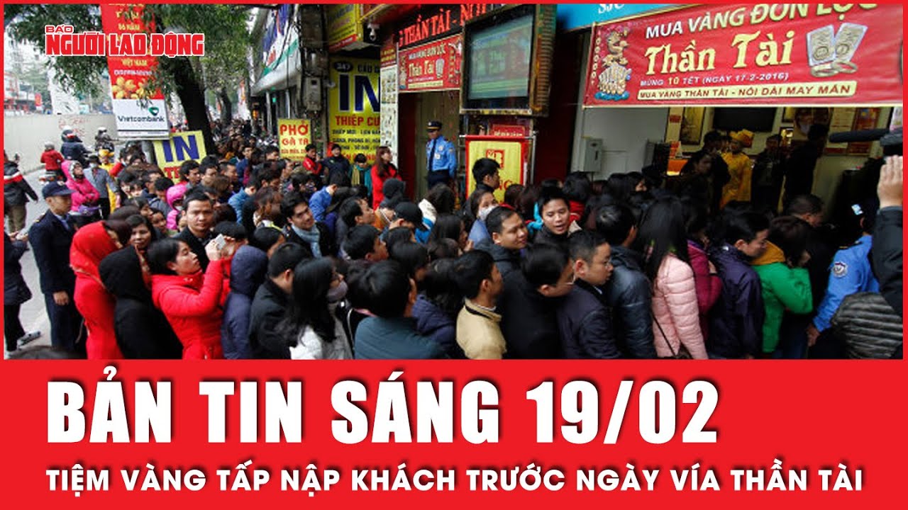 Thời sự sáng 19-2: Khách chen nhau mua vàng trước ngày vía Thần Tài | Người lao động