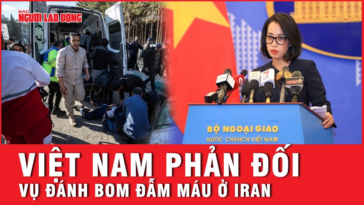 Việt Nam lên tiếng phản đối mạnh mẽ về vụ đánh bom đẫm máu ở Iran