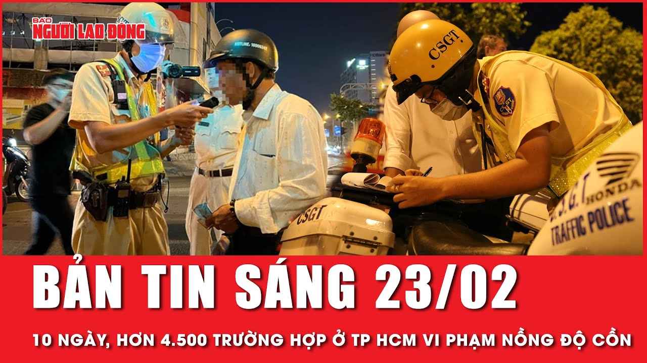 Thời sự sáng 23-2: 10 ngày, TP HCM xử lý hơn 4.500 trường hợp vi phạm nồng độ cồn | Tin tức