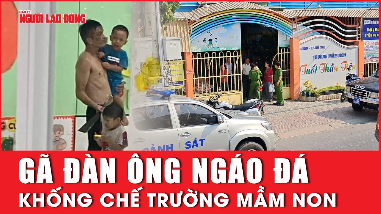 Gã đàn ông ngáo đá khóng chế trường mầm non | Báo Người Lao Động