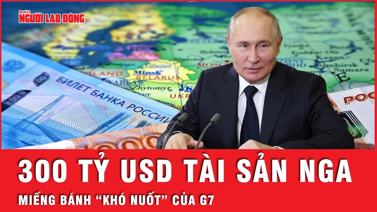 G7 “loay hoay” khi tìm cách tiêu 300 tỷ tài sản đóng băng của Nga | Tin tức