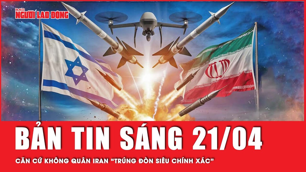 Thời sự sáng ngày 21-4: Căn cứ không quân Iran “trúng đòn siêu chính xác” | Tin tức