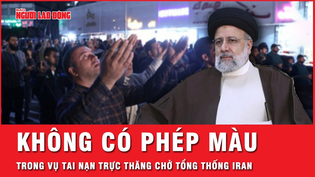 Cập nhật: Chính phủ Iran chính thức xác nhận Tổng thống Ebrahim Raisi tử nạn trong vụ rơi trực thăng