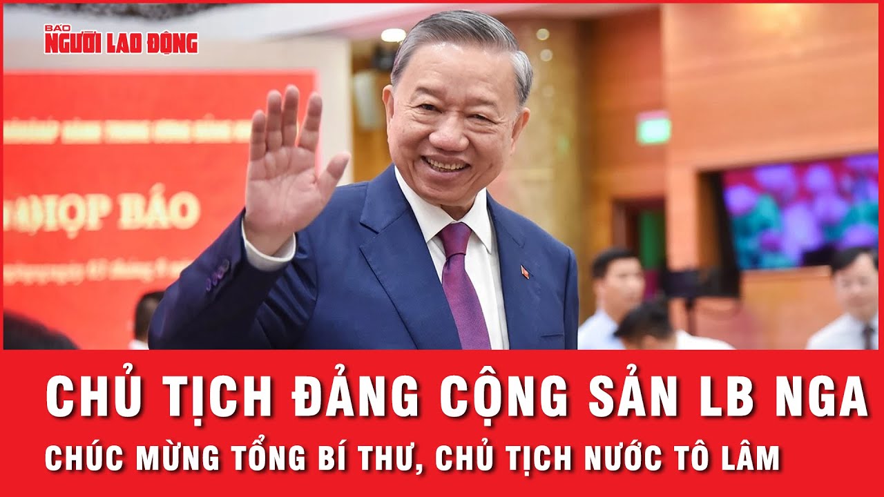 Tổng thống Nga và Chủ tịch Đảng Cộng sản LB Nga chúc mừng Tổng Bí thư, Chủ tịch nước Tô Lâm