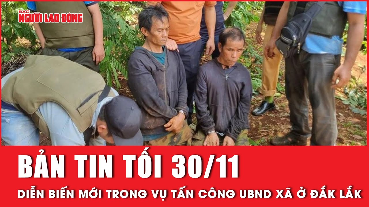 Thời sự tối 30-11: Vụ tấn công UBND xã ở Đắk Lắk: Truy nã đặc biệt 6 bị can  | Tin tức