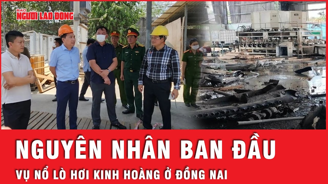 Xác định được nguyên nhân ban đầu vụ nổ lò hơi kinh hoàng khiến 6 người tử vong ở Đồng Nai | Tin tức