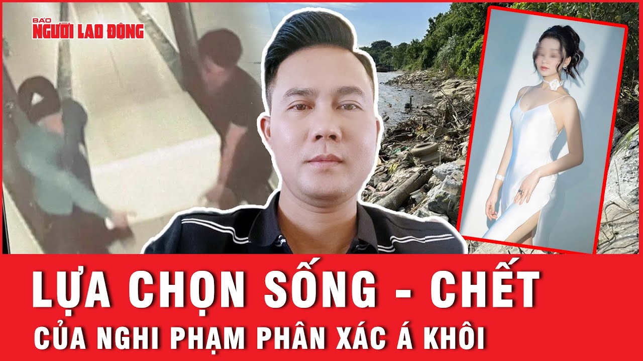 Lựa chọn giữa sự sống và cái chết của nghi phạm p.h.â.n x.á.c Á khôi H.Y.N  | Báo Người Lao Động