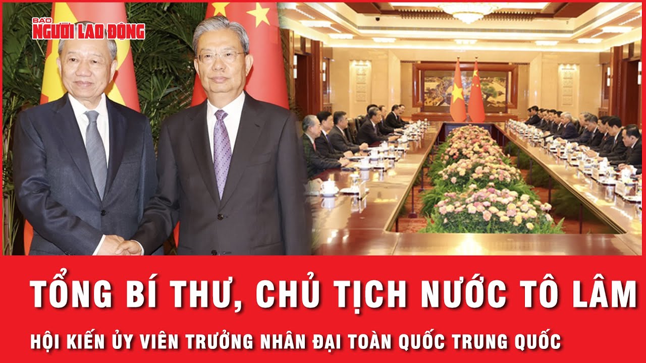 Tổng Bí thư, Chủ tịch nước Tô Lâm hội kiến Ủy viên trưởng nhân đại toàn quốc Trung Quốc Triệu Lạc Tế