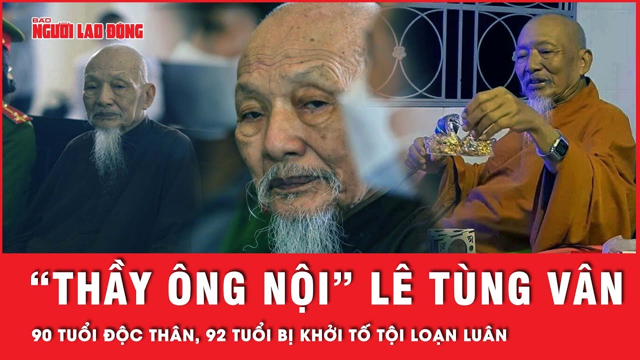 “Thầy ông nội” Lê Tùng Vân: 90 tuổi độc thân không vợ con, 92 tuổi bị khởi tố tội loạn luân