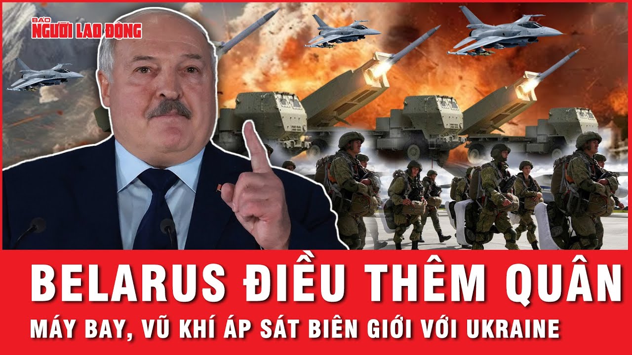 Belarus tiếp tục điều thêm quân, máy bay và vũ khí áp sát biên giới với Ukraine | Tin thế giới