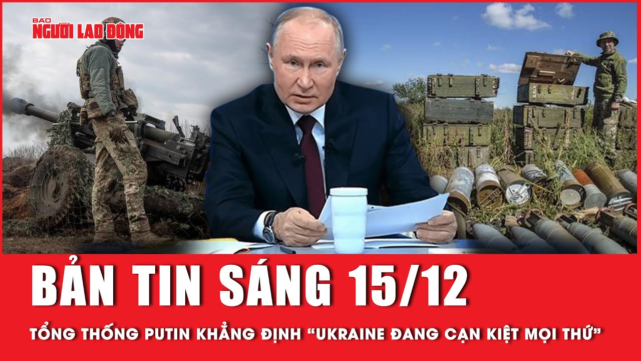 Thời sự sáng 15-12: Tổng thống Nga Putin nói Ukraine đang cạn kiệt mọi thứ, không có tương lai