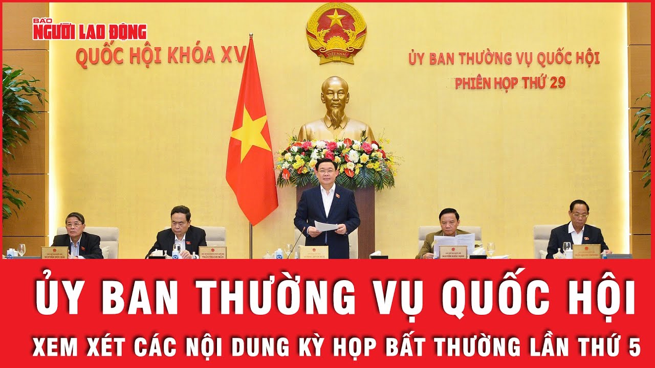 Ủy ban Thường vụ Quốc hội: Cho ý kiến các nội dung Kỳ họp bất thường lần thứ 5| Tin nhanh