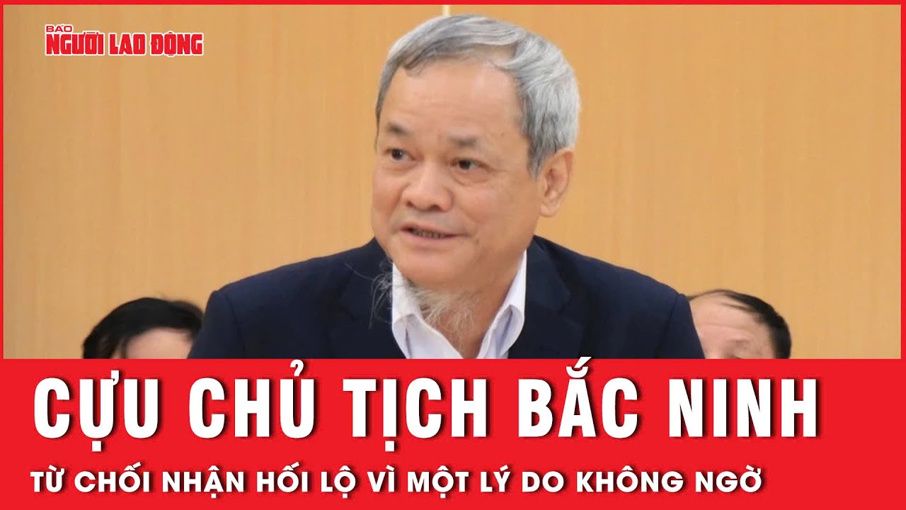 Bất ngờ lý do cựu Chủ tịch Bắc Ninh Nguyễn Tử  Quỳnh từng từ chối nhận hối lộ | Thời sự