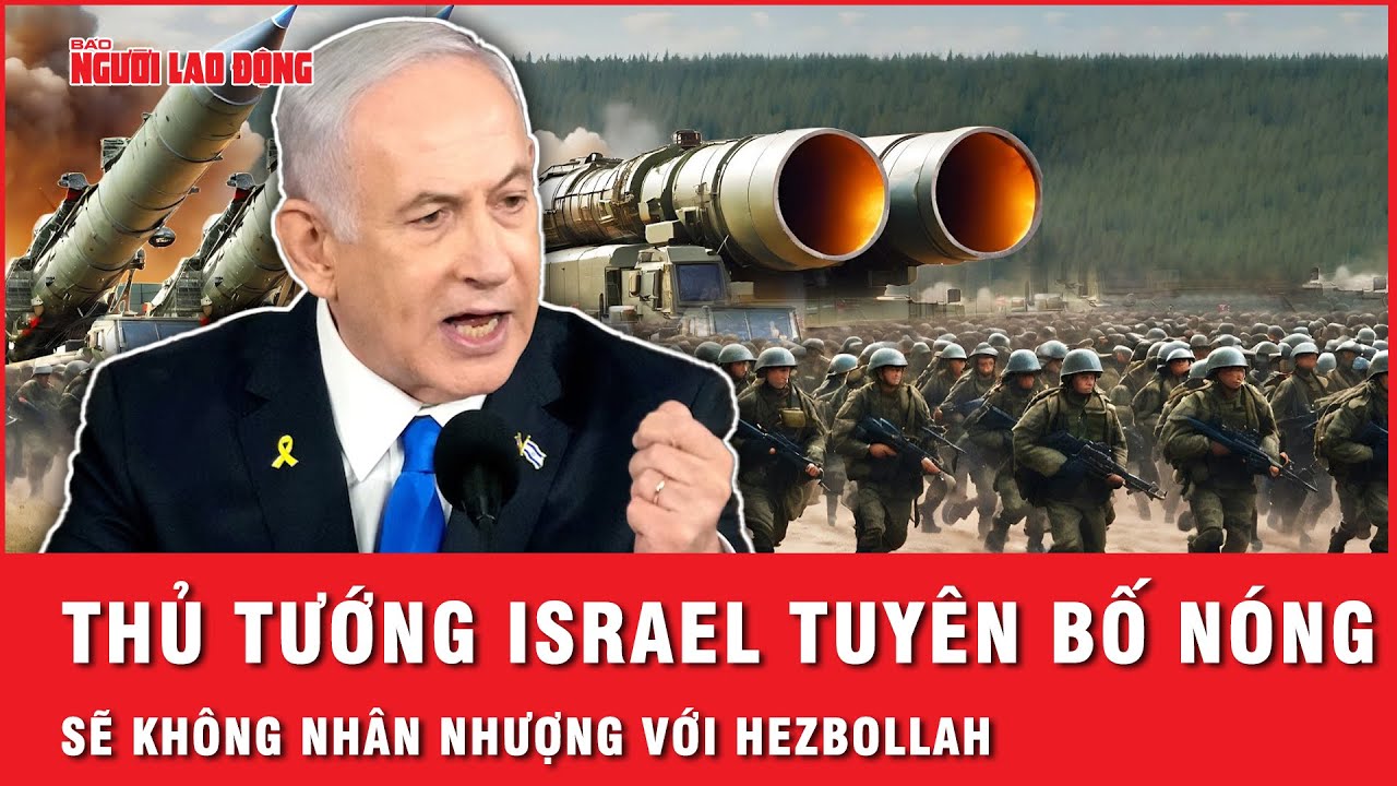 Thủ tướng Israel ra tuyên bố đanh thép với Hezbollah, quyết làm mọi thứ có thể để bảo vệ đất nước