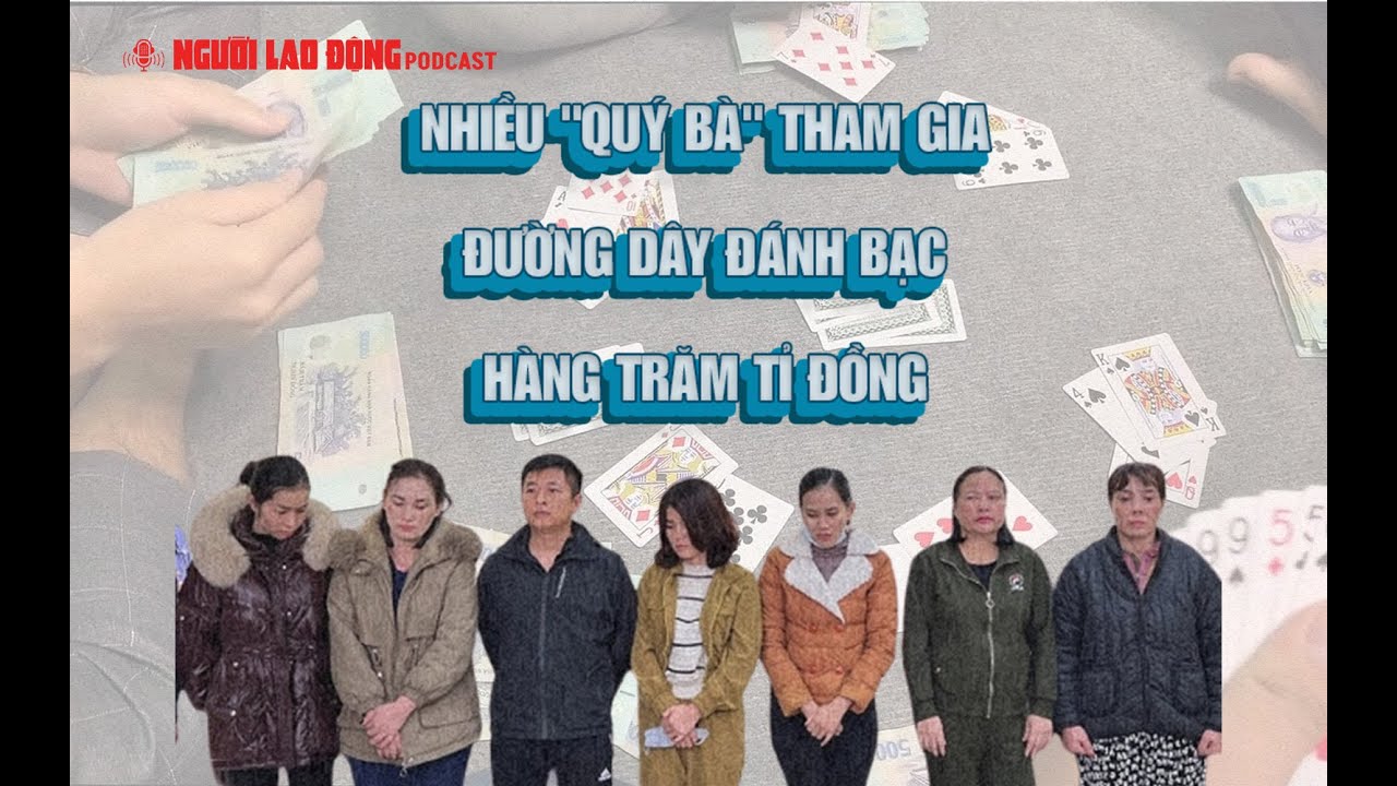 Podcast| Nhiều "quý bà" tham gia đường dây đánh bạc hàng trăm tỉ đồng | Báo Người Lao Động