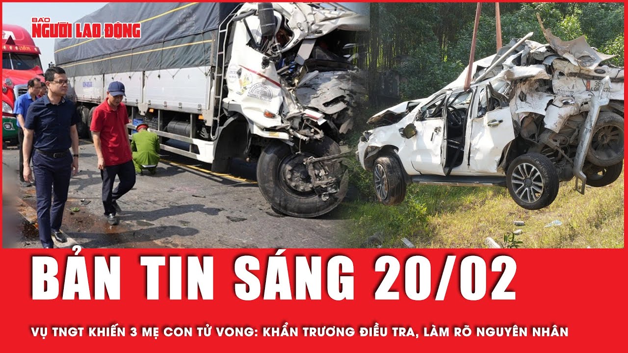 Thời sự sáng ngày 20-2: Khẩn trương điều tra, làm rõ nguyên nhân vụ TNGT khiến 3 mẹ con tử vong