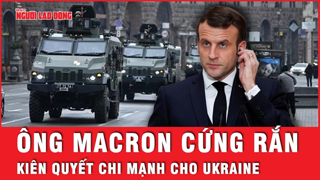 Ông Macron giữ vững lập trường sau nhiều lần phát ngôn về Ukraine, sẵn sàng chi mạnh để giữ uy tín