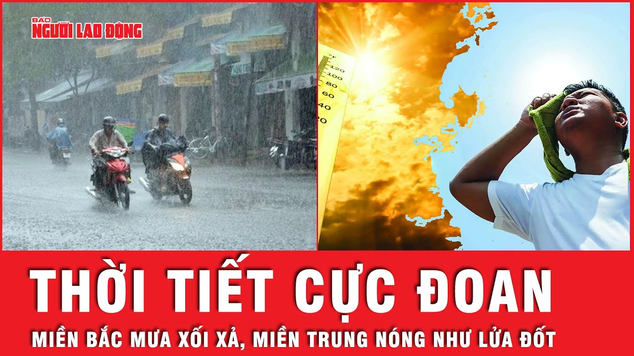 Cảnh báo thời tiết cực đoan, miền Bắc mưa bão, miền Trung “đỏ lửa” với nắng nóng | Tin tức