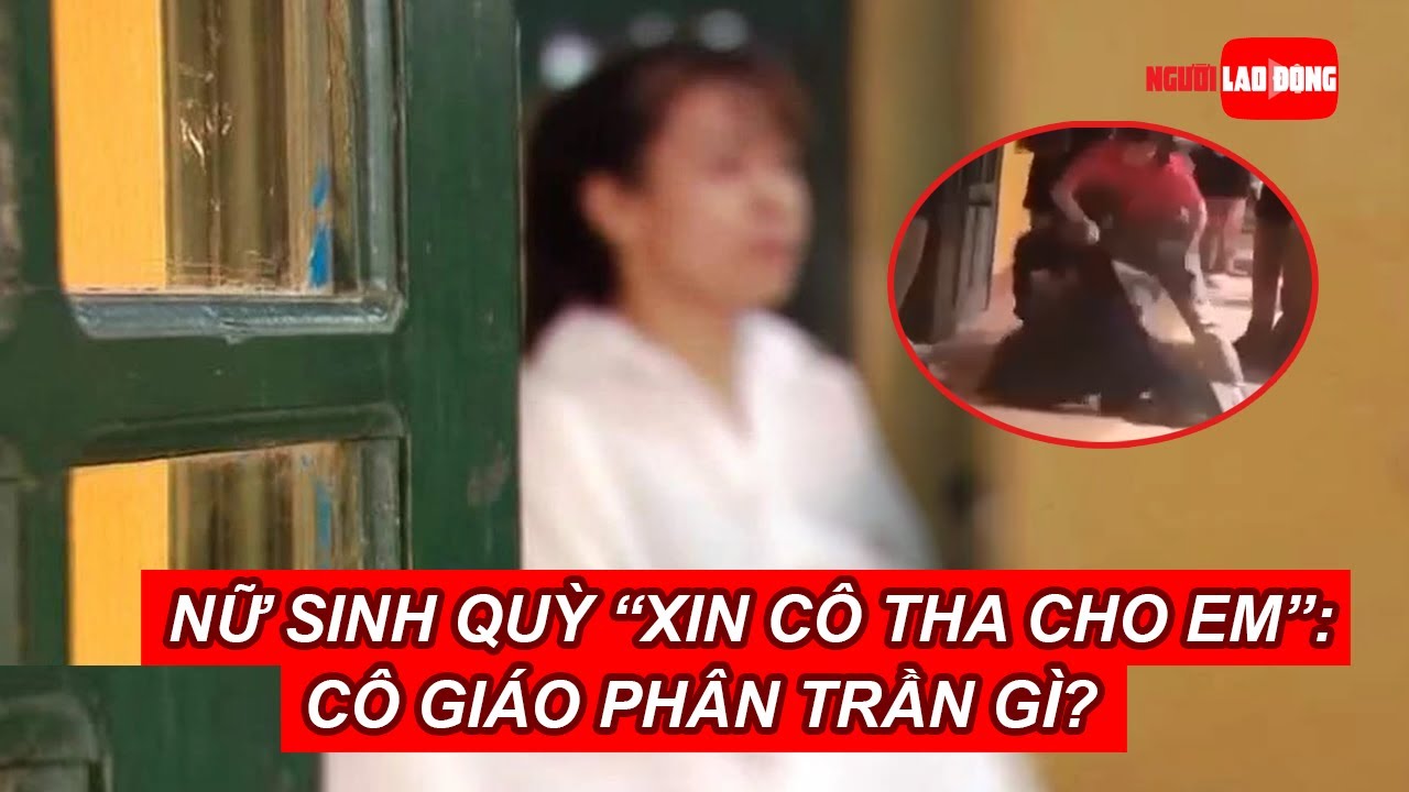 Nữ sinh quỳ “xin cô tha cho em”: Cô giáo phân trần gì? | Báo Người Lao Động