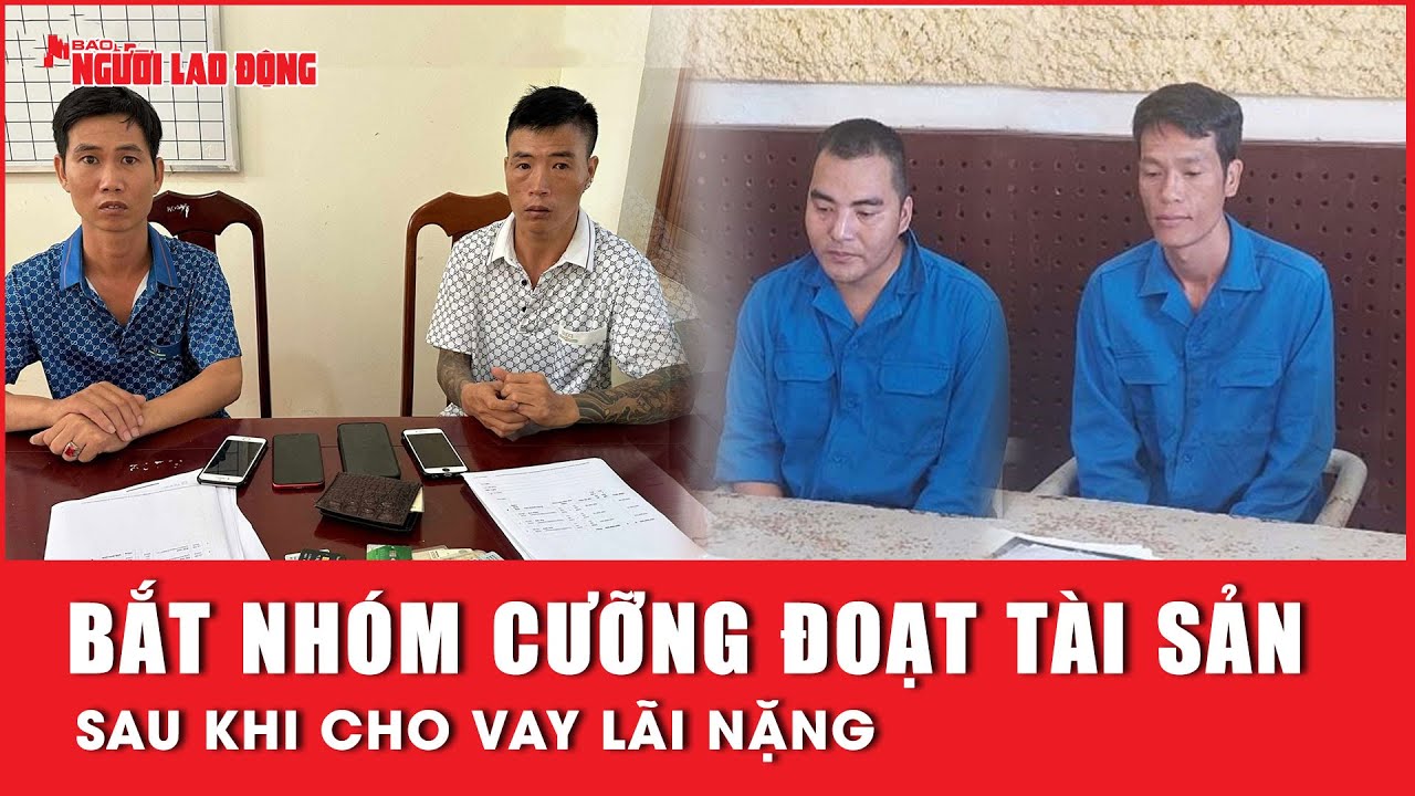 Bắt giữ nhóm cưỡng đoạt tài sản sau khi cho vay lãi nặng | Báo Người Lao Động