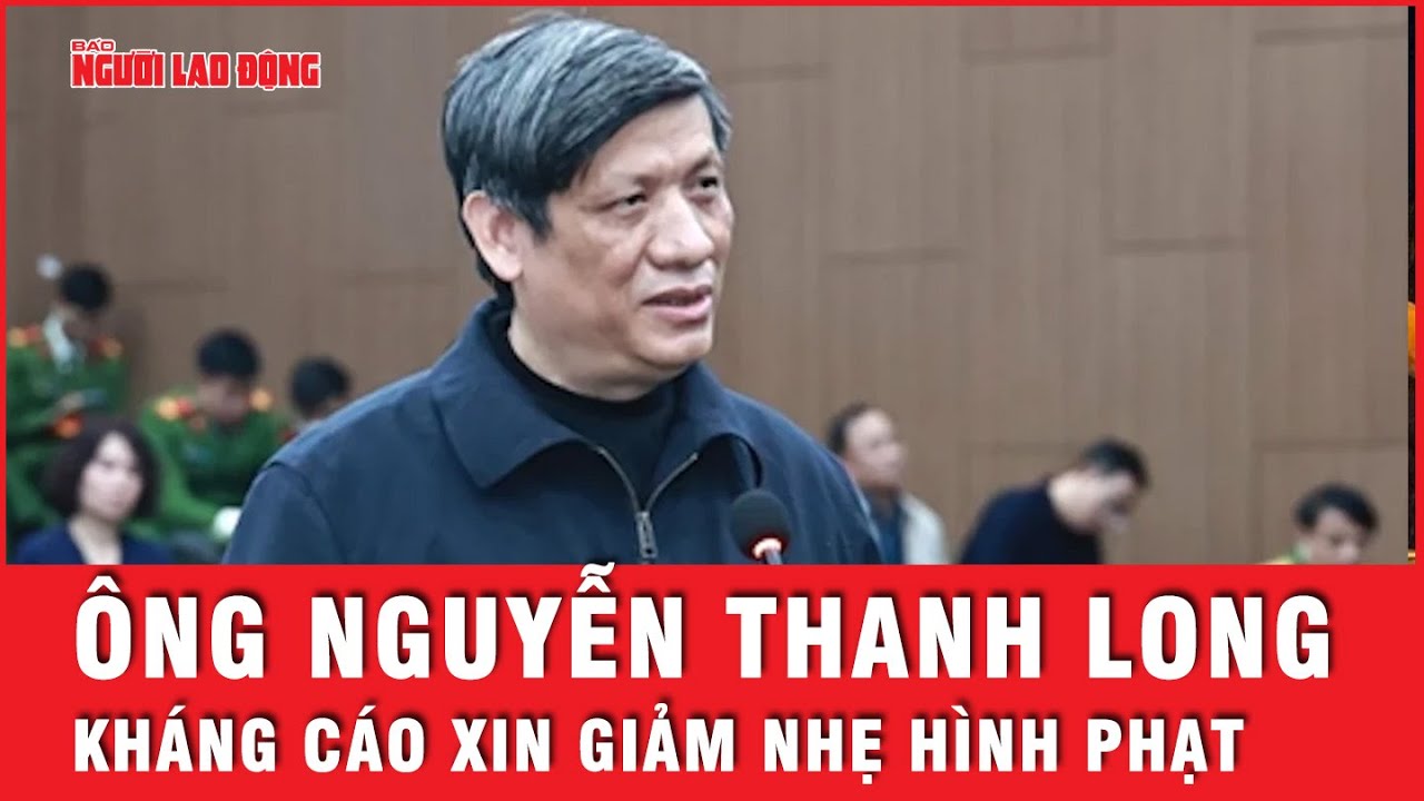 Cựu bộ trưởng Bộ Y tế Nguyễn Thanh Long kháng cáo trong đại án Việt Á | Tin tức