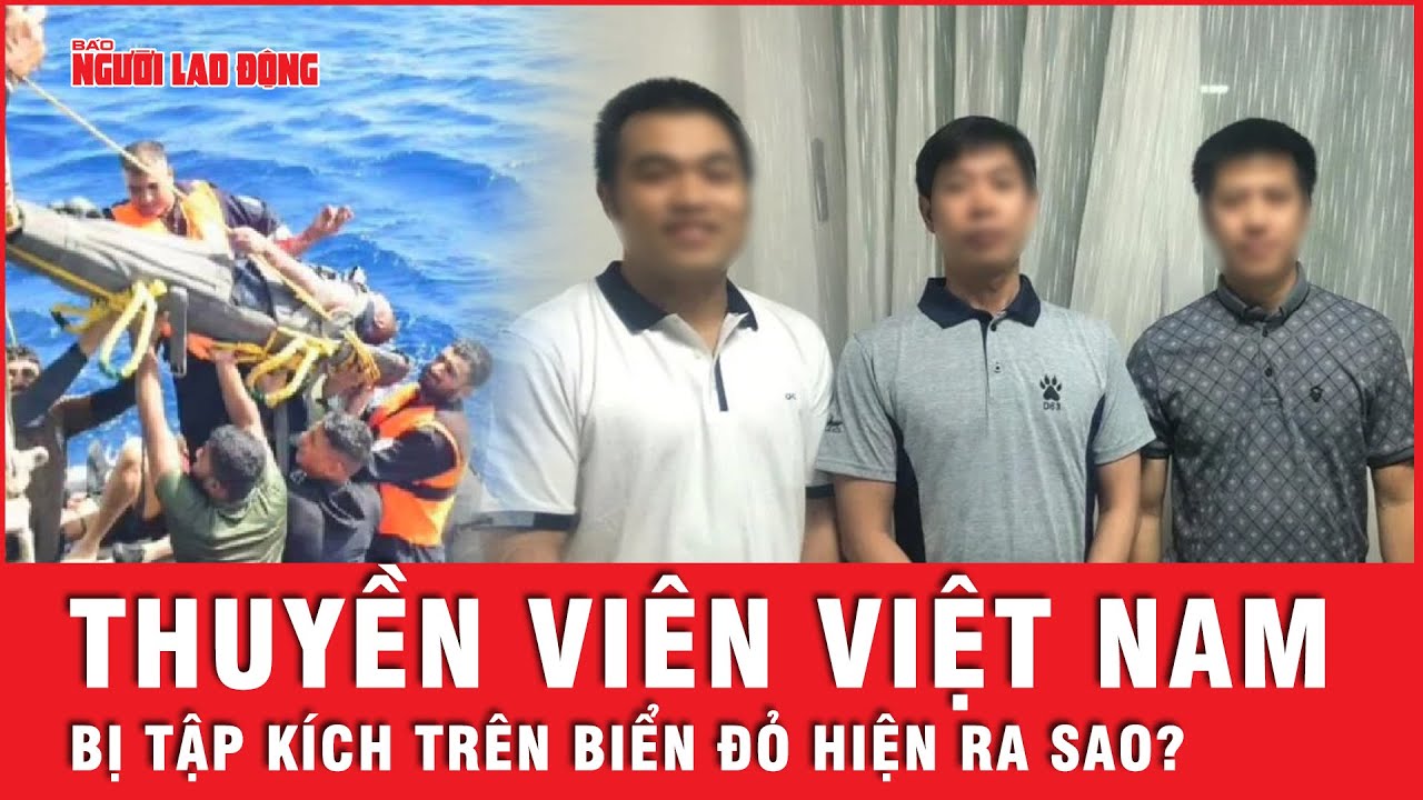 Các thuyền viên Việt Nam trên tàu trúng tên lửa ở Biển Đỏ hiện ra sao? | Tin thế giới