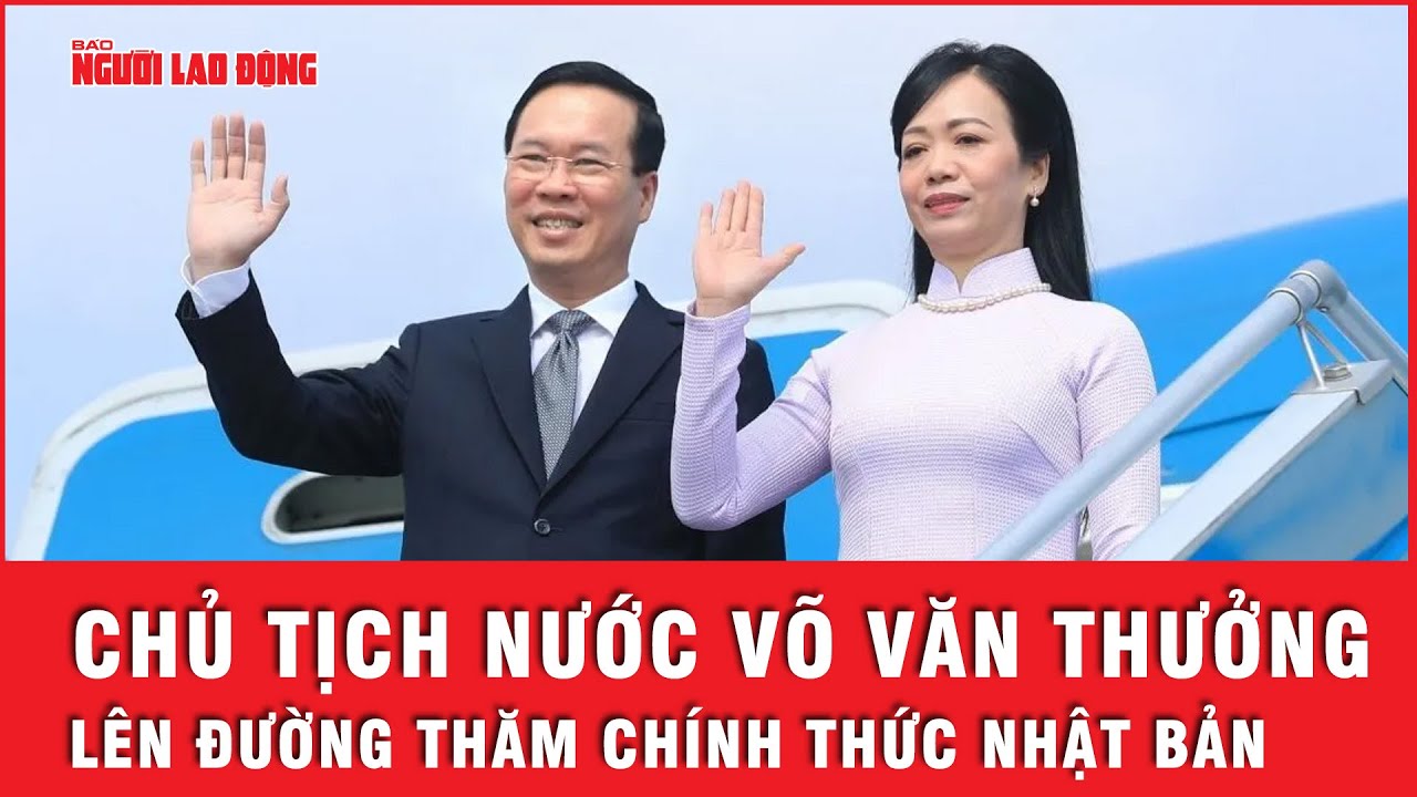 Chủ tịch nước Võ Văn Thưởng và phu nhân lên đường thăm chính thức Nhật Bản  | Tin nhanh