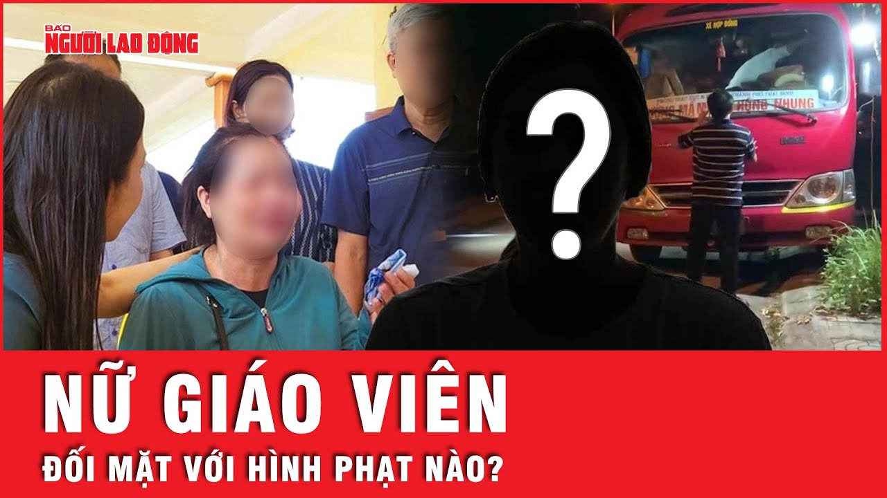 Nữ giáo viên trong vụ trẻ mầm non 5 tuổi bị bỏ quên trên xe đối diện với hình phạt nào? | Tin tức