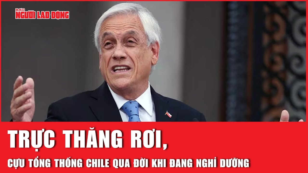 Trực thăng rơi, cựu Tổng thống Chile qua đời khi đang nghỉ dưỡng | Báo Người Lao Động