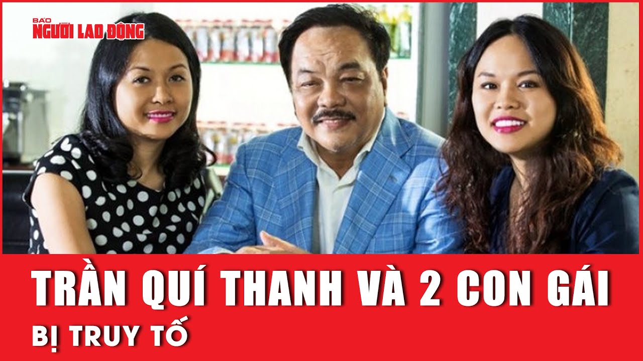 Truy tố bị can Trần Quí Thanh và 2 con gái | Báo Người Lao Động