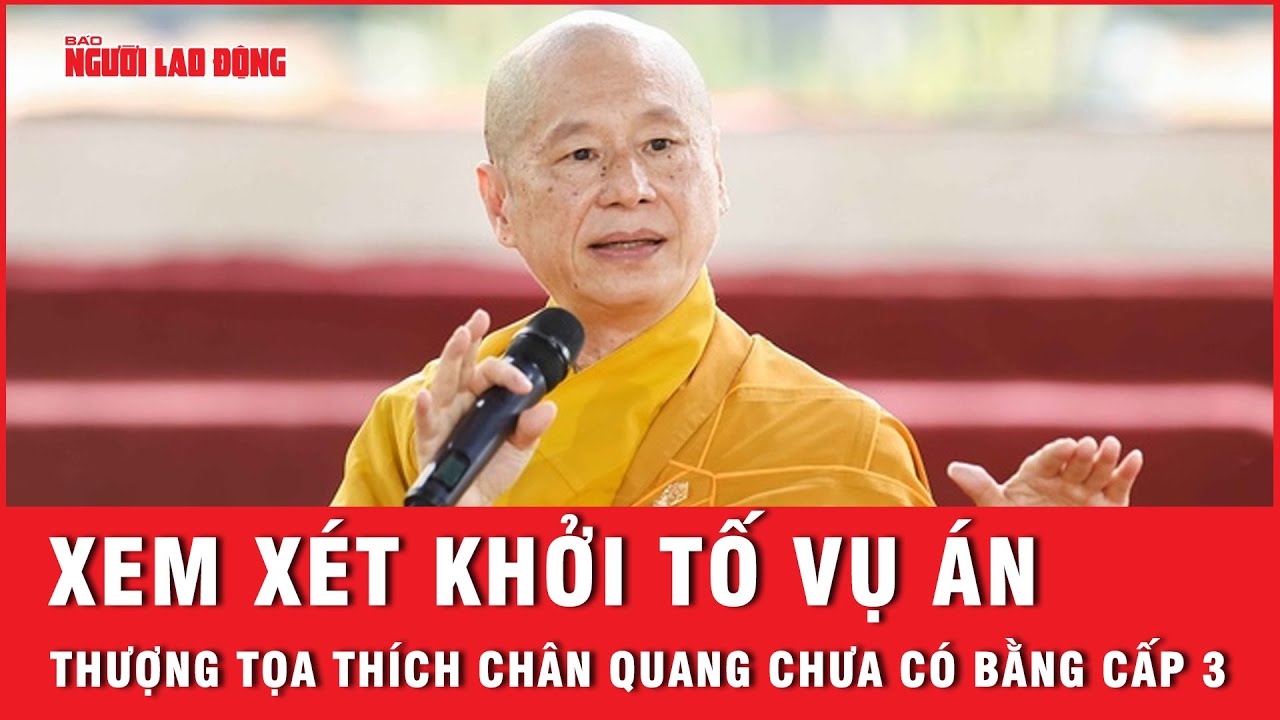 Cần xem xét khởi tố vụ án, điều tra thông tin Thượng tọa Thích Chân Quang chưa có bằng cấp 3