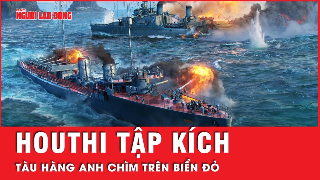 Trúng 2 đòn tập kích tên lửa của Houthi, tàu hàng Anh chìm trên biển Đỏ | Tin thế giới