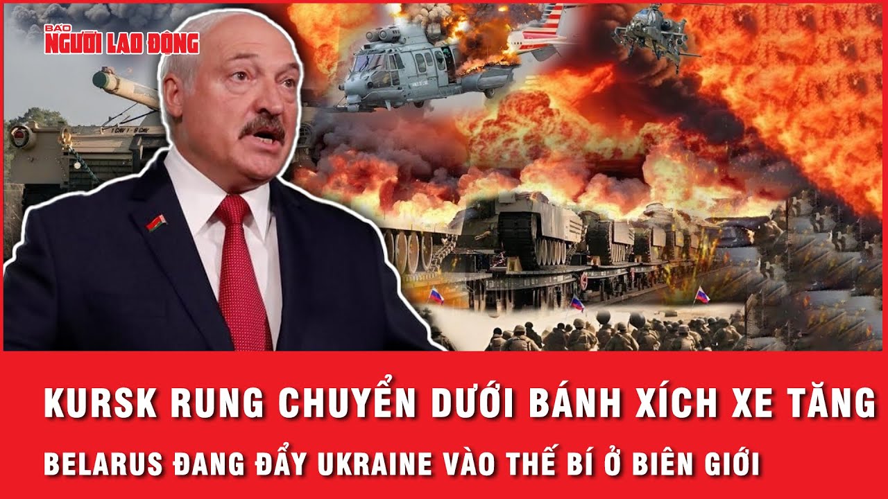 Kursk rung chuyển dưới bánh xích xe tăng, Belarus đang đẩy Ukraine vào thế bí ở biên giới