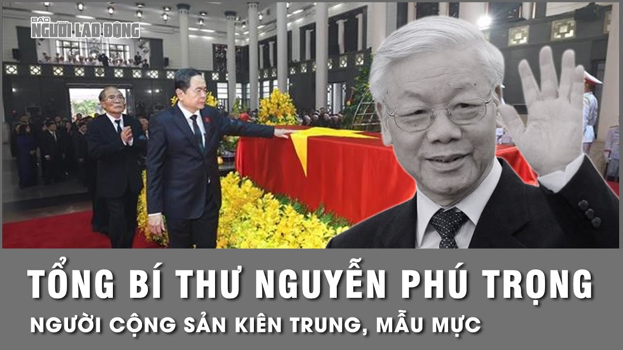 Chủ tịch Quốc hội Trần Thanh Mẫn: Tổng Bí thư Nguyễn Phú Trọng là người cộng sản kiên trung, mẫu mực